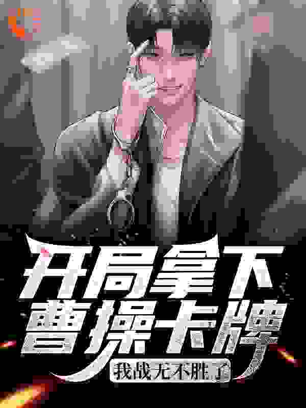 开局拿下曹操卡牌，我战无不胜了全文免费完整版阅读_闲逛的花少_开局拿下曹操卡牌，我战无不胜了最新章节更新全集