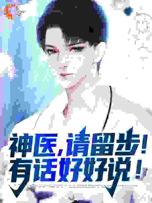 神医，请留步！有话好好说！全文免费完整版阅读_纸上情书_神医，请留步！有话好好说！最新章节更新全集
