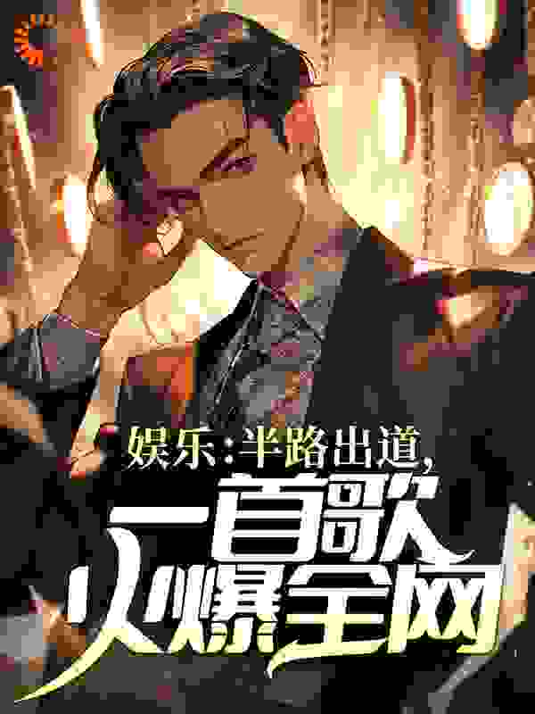 娱乐：半路出道，一首歌火爆全网全文免费完整版阅读_余生也难_娱乐：半路出道，一首歌火爆全网最新章节更新全集