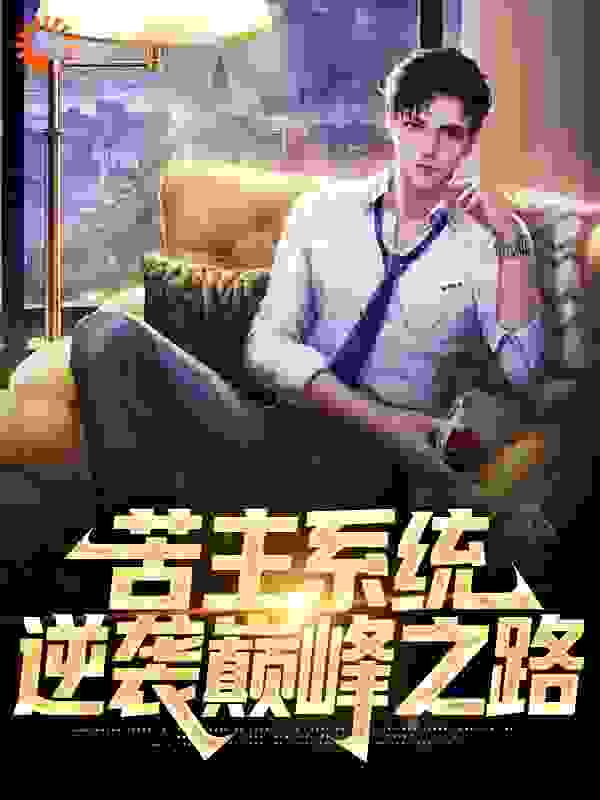 苦主系统：逆袭巅峰之路全文免费完整版阅读_海静凉宫_苦主系统：逆袭巅峰之路最新章节更新全集
