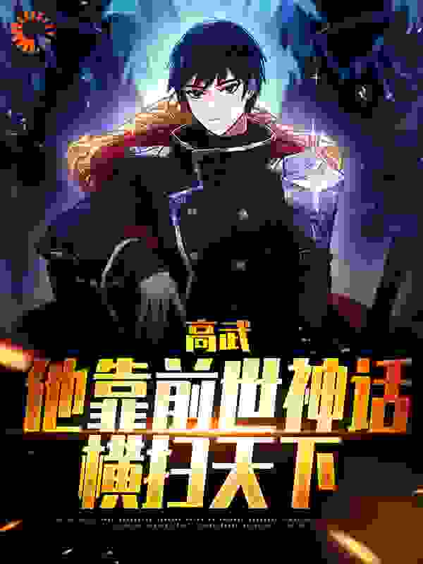 高武：他靠前世神话横扫天下全文免费完整版阅读_牧羊的人_高武：他靠前世神话横扫天下最新章节更新全集