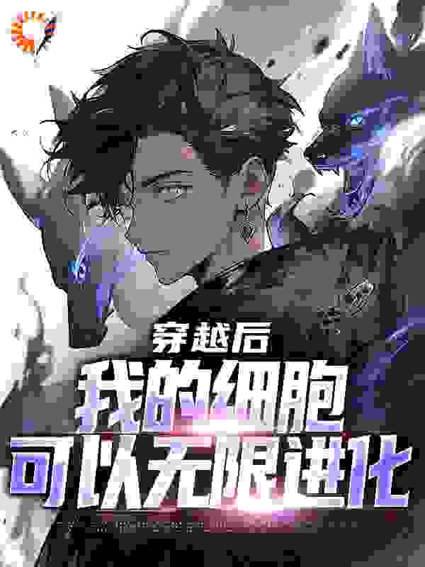 穿越后，我的细胞可以无限进化全文免费完整版阅读_半夏知蝉_穿越后，我的细胞可以无限进化最新章节更新全集