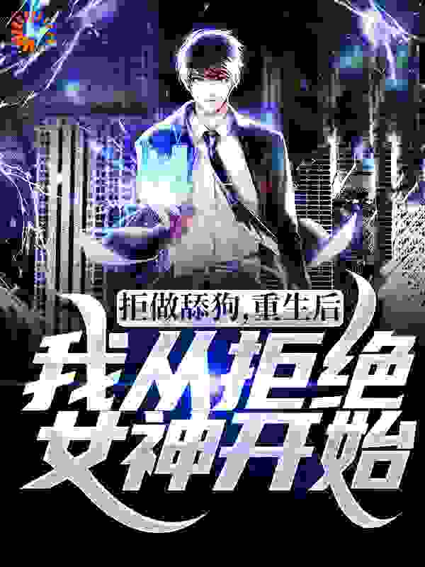 拒做舔狗，重生后我从拒绝女神开始全文免费完整版阅读_DI君_拒做舔狗，重生后我从拒绝女神开始最新章节更新全集