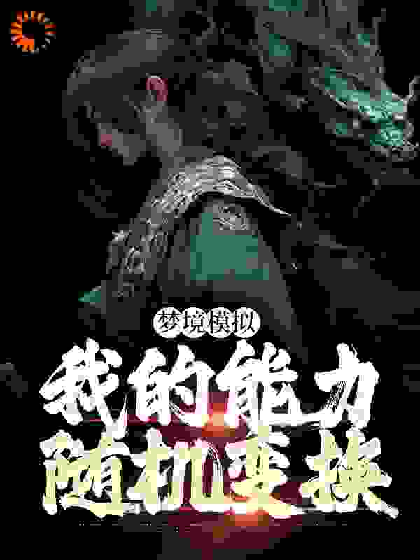 梦境模拟：我的能力随机变换全文免费完整版阅读_奔走的小浪_梦境模拟：我的能力随机变换最新章节更新全集