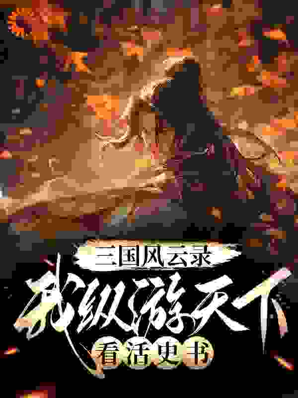 三国风云录：我纵游天下看活史书全文免费完整版阅读_熏悟空_三国风云录：我纵游天下看活史书最新章节更新全集