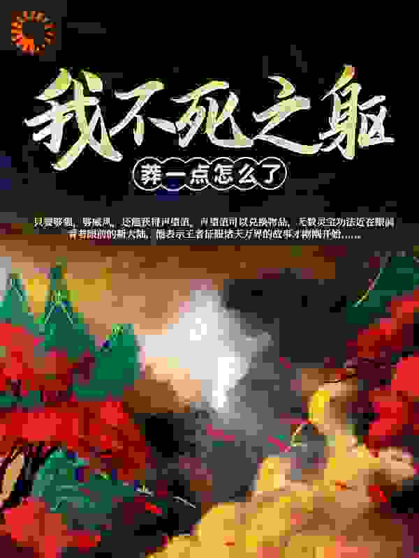我，不死之躯，莽一点怎么了！全文免费完整版阅读_春江花月_我，不死之躯，莽一点怎么了！最新章节更新全集