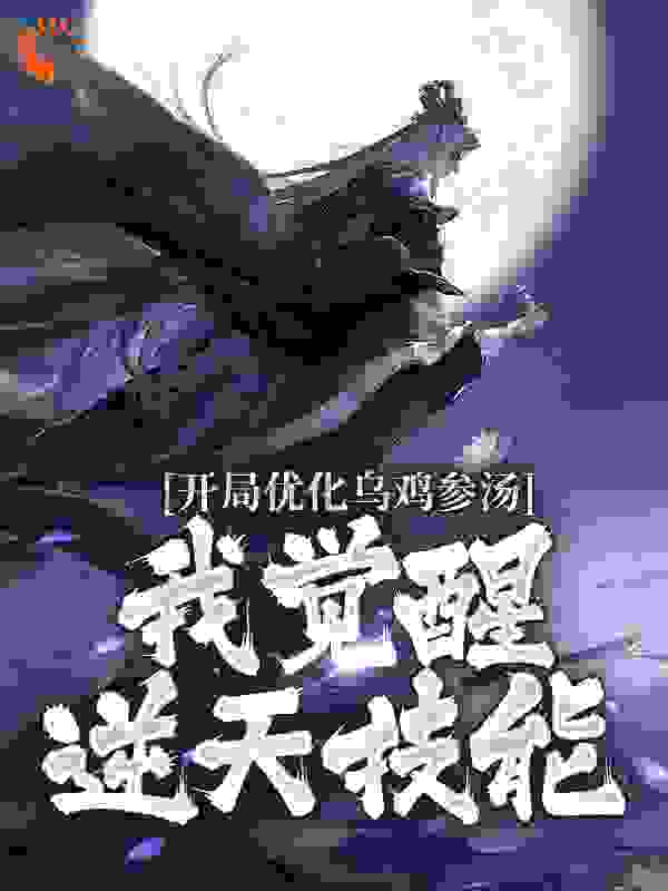 开局优化乌鸡参汤，我觉醒逆天技能全文免费完整版阅读_睡眠严重不足_开局优化乌鸡参汤，我觉醒逆天技能最新章节更新全集