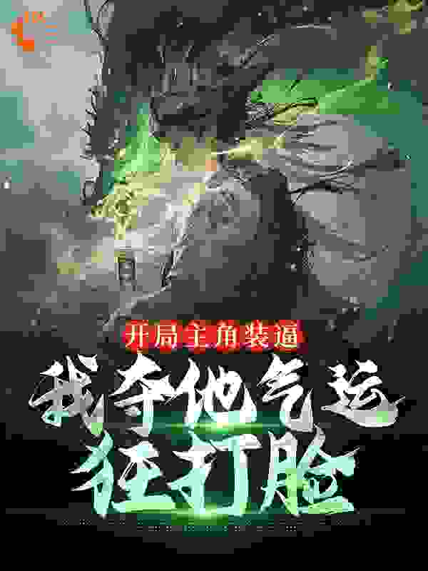 开局主角装逼，我夺他气运狂打脸全文免费完整版阅读_花田乌龙v_开局主角装逼，我夺他气运狂打脸最新章节更新全集