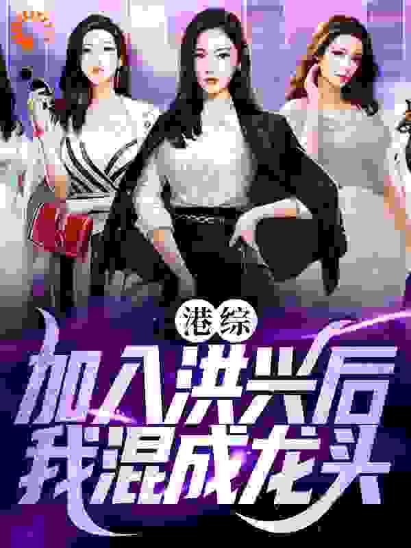 港综：加入洪兴后，我混成龙头全文免费完整版阅读_迷虹_港综：加入洪兴后，我混成龙头最新章节更新全集