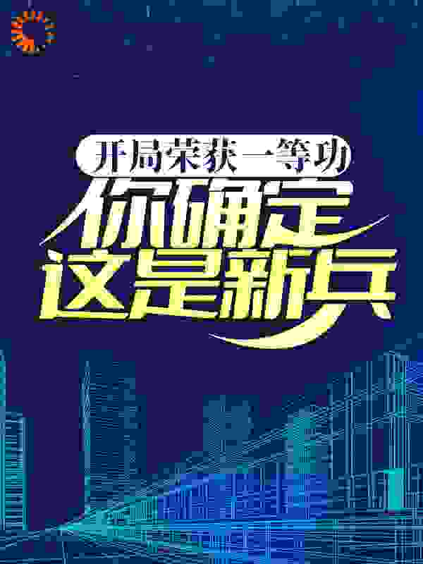 开局荣获一等功，你确定这是新兵？全文免费完整版阅读_梦在四海_开局荣获一等功，你确定这是新兵？最新章节更新全集