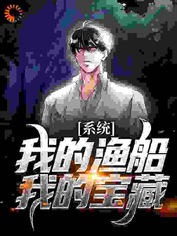系统：我的渔船我的宝藏全文免费完整版阅读_八方进宝_系统：我的渔船我的宝藏最新章节更新全集
