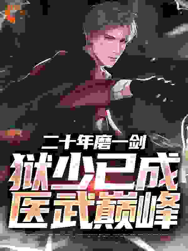 二十年磨一剑，狱少已成医武巅峰全文免费完整版阅读_万千少女的梦_二十年磨一剑，狱少已成医武巅峰最新章节更新全集