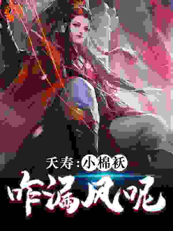 夭寿：小棉袄咋漏风呢全文免费完整版阅读_追梦小纸鸢_夭寿：小棉袄咋漏风呢最新章节更新全集