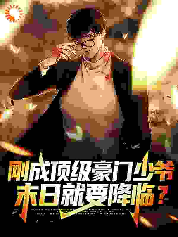 刚成顶级豪门少爷，末日就要降临？全文免费完整版阅读_柚子柚子有籽_刚成顶级豪门少爷，末日就要降临？最新章节更新全集