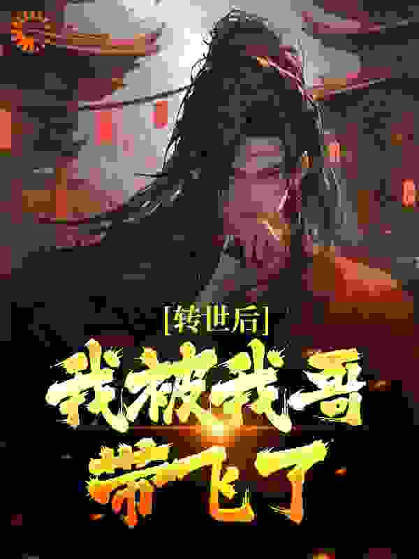 转世后，我被我哥带飞了全文免费完整版阅读_爱吃小烧烤_转世后，我被我哥带飞了最新章节更新全集