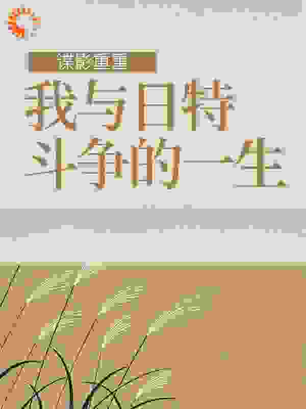 谍影重重：我与日特斗争的一生全文免费完整版阅读_咸鱼游啊游_谍影重重：我与日特斗争的一生最新章节更新全集