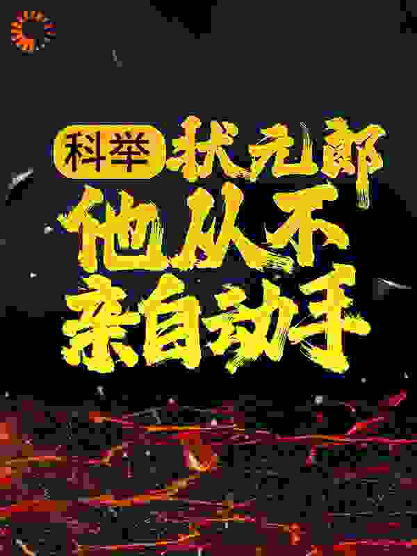科举：状元郎他从不亲自动手全文免费完整版阅读_一只绿耳_科举：状元郎他从不亲自动手最新章节更新全集