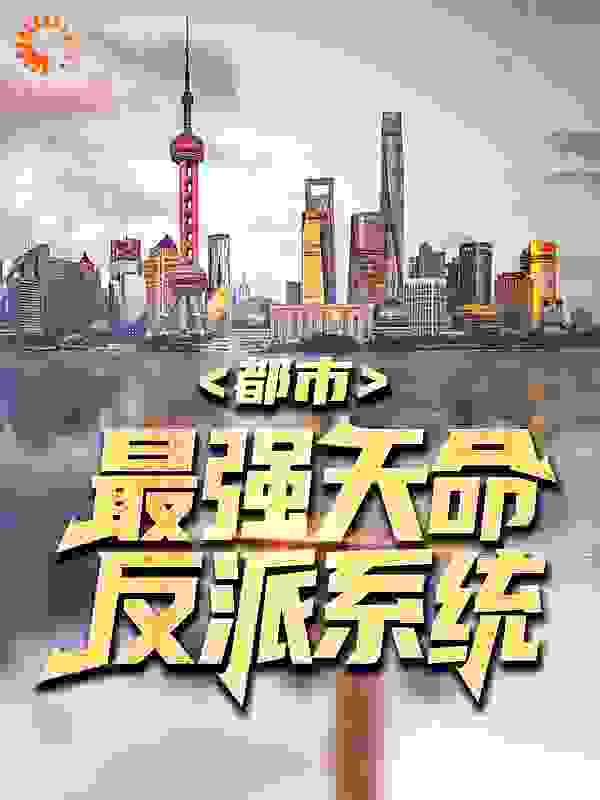 都市：最强天命反派系统全文免费完整版阅读_崭新的小键盘_都市：最强天命反派系统最新章节更新全集