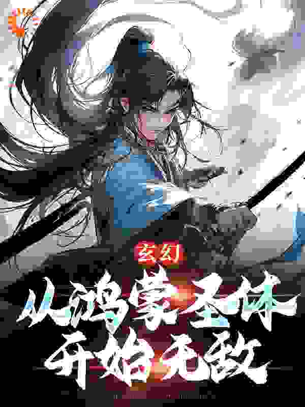 玄幻：从鸿蒙圣体开始无敌全文免费完整版阅读_卤肉饭不放卤肉_玄幻：从鸿蒙圣体开始无敌最新章节更新全集