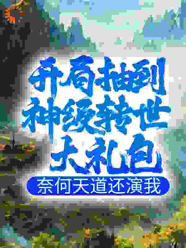 开局抽到神级转世大礼包，奈何天道还演我全文免费完整版阅读_白衣执事_开局抽到神级转世大礼包，奈何天道还演我最新章节更新全集