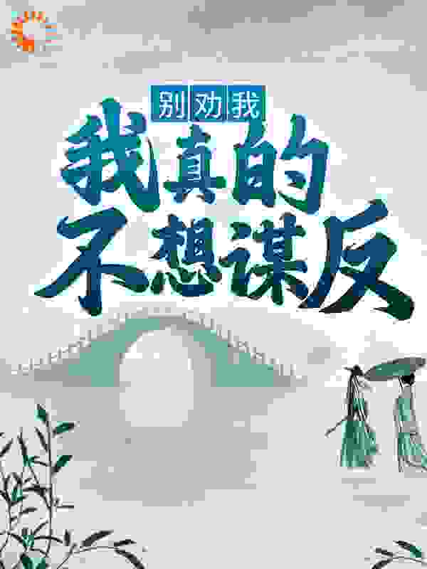 别劝我，我真的不想谋反全文免费完整版阅读_天天吹泡泡_别劝我，我真的不想谋反最新章节更新全集