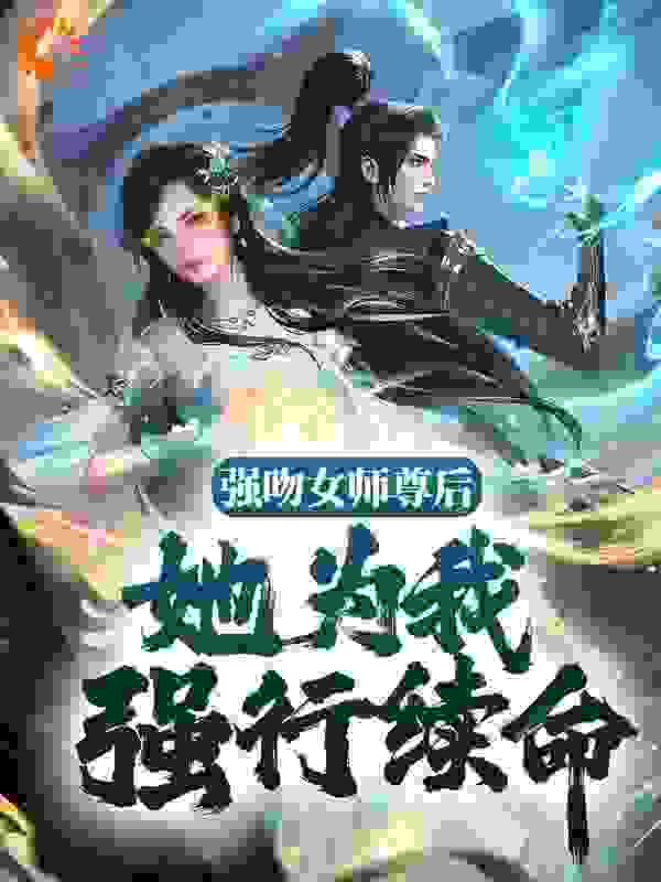 强吻女师尊后，她为我强行续命全文免费完整版阅读_三天上架_强吻女师尊后，她为我强行续命最新章节更新全集