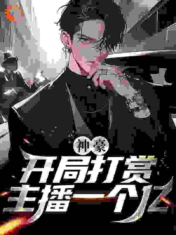 神豪：开局打赏主播一个亿全文免费完整版阅读_南诏笙_神豪：开局打赏主播一个亿最新章节更新全集