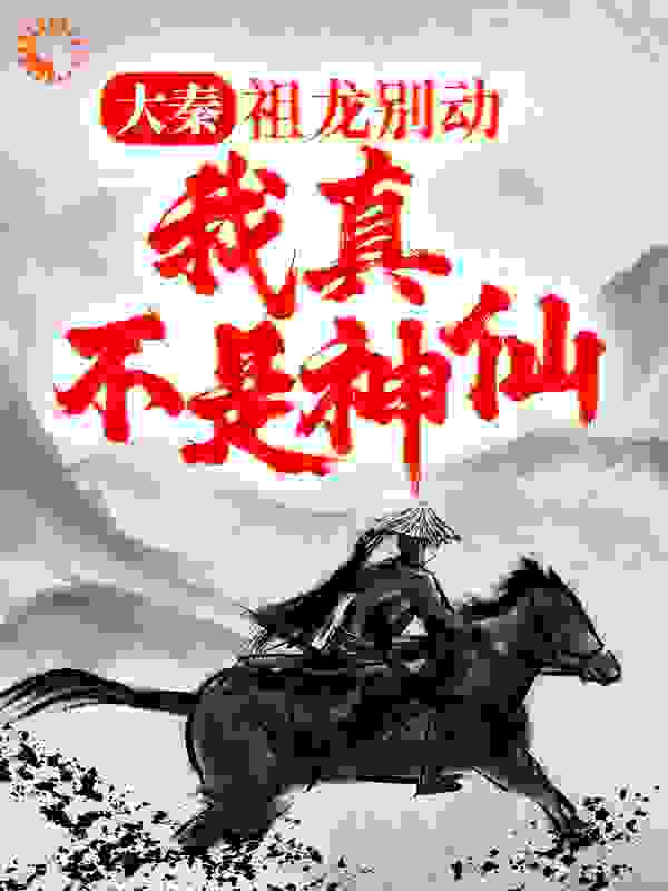 大秦：祖龙别动，我真不是神仙！全文免费完整版阅读_爱昵1999_大秦：祖龙别动，我真不是神仙！最新章节更新全集