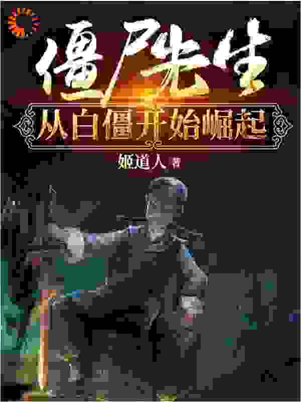 僵尸先生从白僵开始崛起全文免费完整版阅读_姬道人_僵尸先生从白僵开始崛起最新章节更新全集
