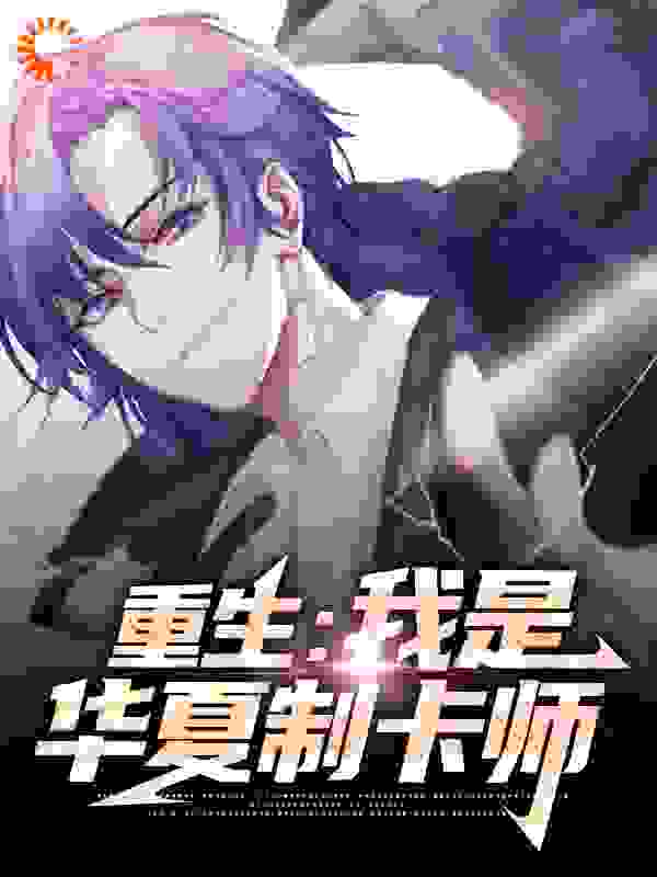 重生：我是华夏制卡师全文免费完整版阅读_蚂蚁不小_重生：我是华夏制卡师最新章节更新全集
