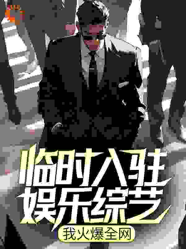 临时入驻娱乐综艺，我火爆全网全文免费完整版阅读_鱼鸢飞_临时入驻娱乐综艺，我火爆全网最新章节更新全集