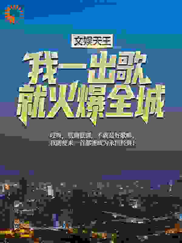 文娱天王：我一出歌就火爆全城全文免费完整版阅读_吠吾_文娱天王：我一出歌就火爆全城最新章节更新全集