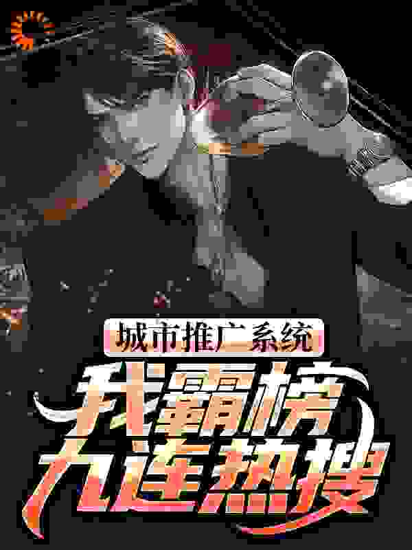 城市推广系统：我霸榜九连热搜全文免费完整版阅读_付苏_城市推广系统：我霸榜九连热搜最新章节更新全集
