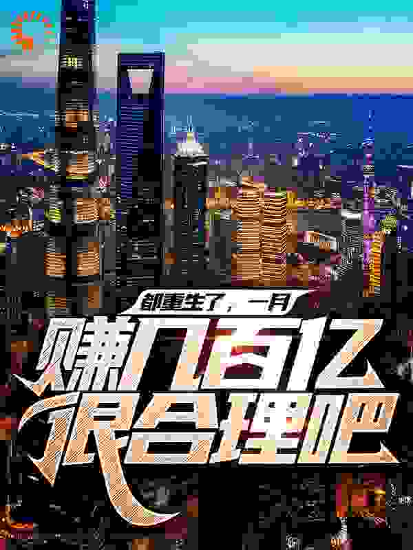 都重生了，一月赚几百亿很合理吧全文免费完整版阅读_小鸡吃鸡_都重生了，一月赚几百亿很合理吧最新章节更新全集