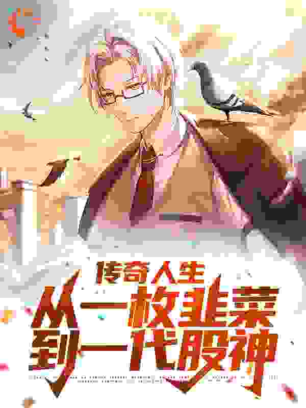 传奇人生：从一枚韭菜到一代股神全文免费完整版阅读_虾里虾气_传奇人生：从一枚韭菜到一代股神最新章节更新全集
