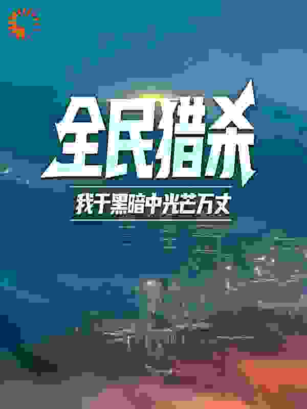 全民猎杀：我于黑暗中光芒万丈全文免费完整版阅读_墨家狂人_全民猎杀：我于黑暗中光芒万丈最新章节更新全集