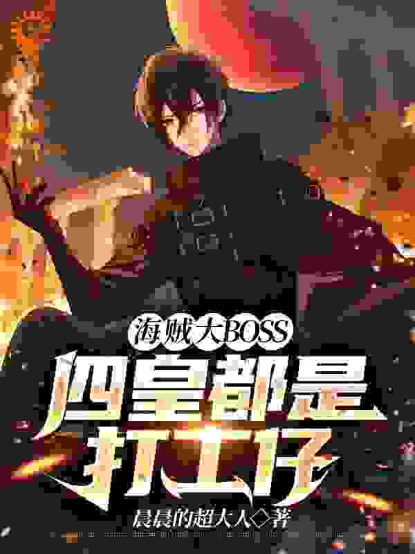 海贼大BOSS：四皇都是打工仔全文免费完整版阅读_晨晨的超大人_海贼大BOSS：四皇都是打工仔最新章节更新全集
