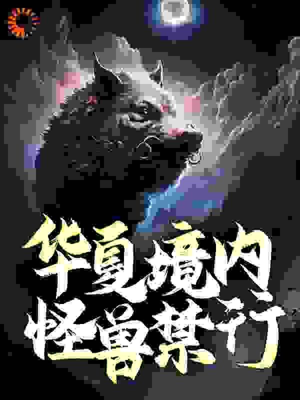 华夏境内，怪兽禁行！全文免费完整版阅读_画二三_华夏境内，怪兽禁行！最新章节更新全集