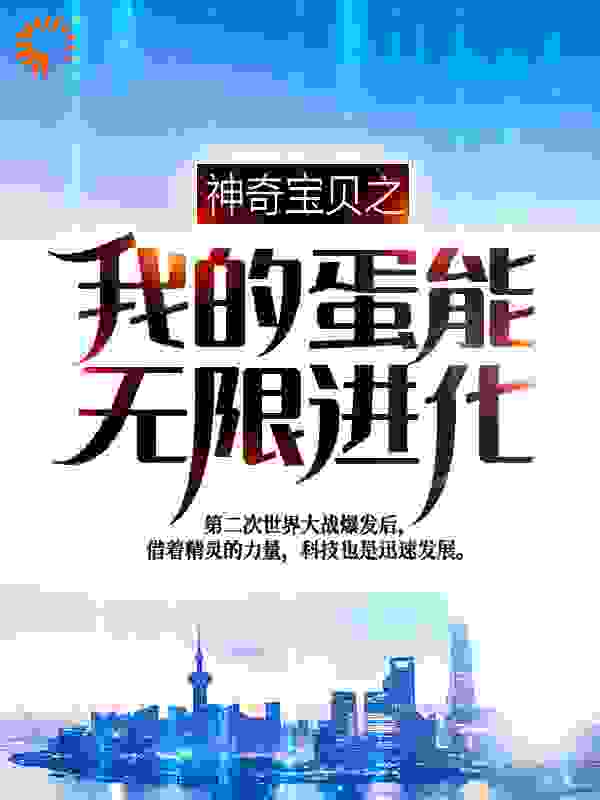 神奇宝贝之我的蛋能无限进化全文免费完整版阅读_一颗青柠檬_神奇宝贝之我的蛋能无限进化最新章节更新全集