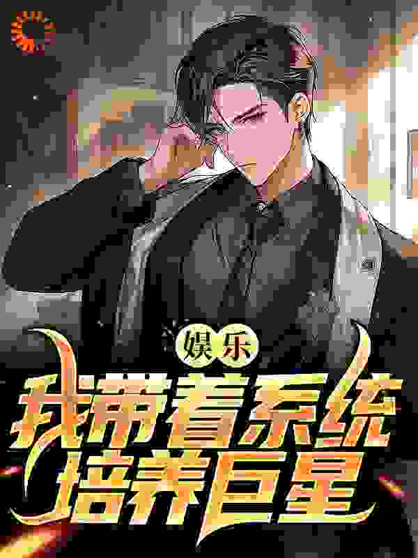 娱乐：我带着系统培养巨星全文免费完整版阅读_131313a_娱乐：我带着系统培养巨星最新章节更新全集