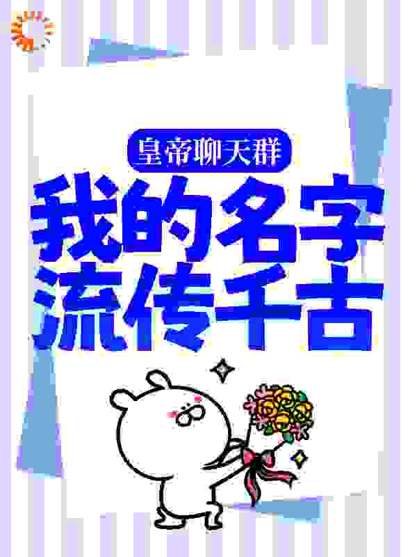 皇帝聊天群：我的名字流传千古全文免费完整版阅读_十方长生_皇帝聊天群：我的名字流传千古最新章节更新全集