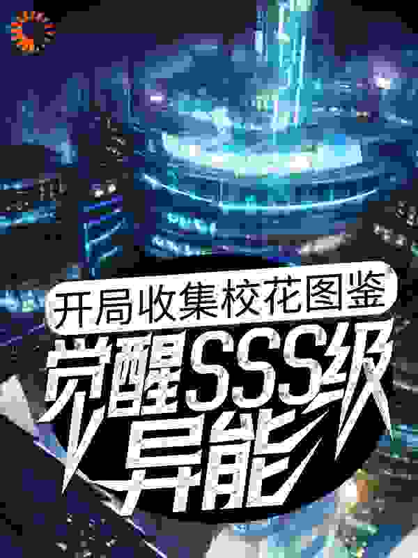 开局收集校花图鉴，觉醒SSS级异能全文免费完整版阅读_吾十八_开局收集校花图鉴，觉醒SSS级异能最新章节更新全集