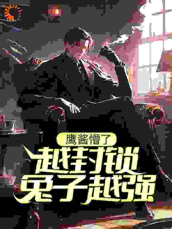 鹰酱懵了：越封锁，兔子越强？全文免费完整版阅读_不爱枸杞的大叔_鹰酱懵了：越封锁，兔子越强？最新章节更新全集