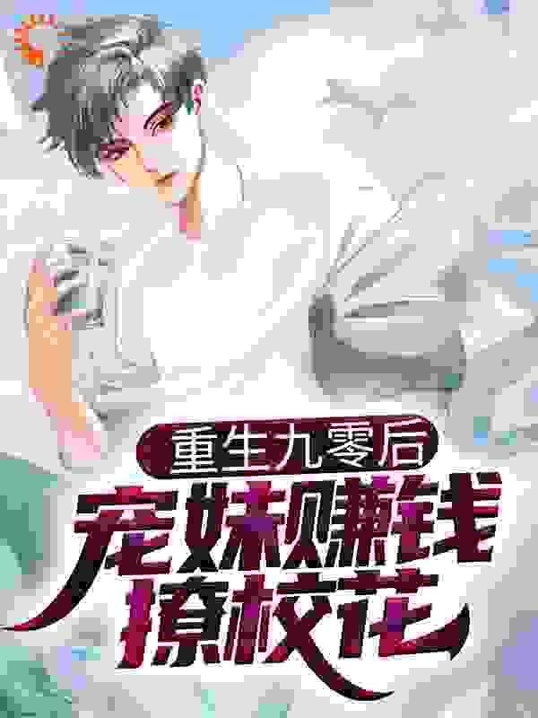 重生九零后，宠妹赚钱撩校花全文免费完整版阅读_麻辣鱼皮_重生九零后，宠妹赚钱撩校花最新章节更新全集
