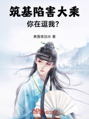 筑基陷害大乘，你在逗我？全文免费完整版阅读_月姚叶,李常_筑基陷害大乘，你在逗我？最新章节更新全集