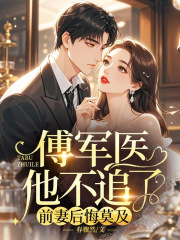 傅军医他不追了，前妻后悔莫及全文免费完整版阅读_傅融安谢明珠_傅军医他不追了，前妻后悔莫及最新章节更新全集