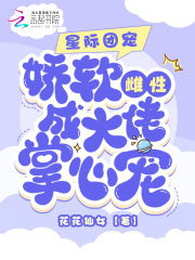 星际团宠：娇软雌性成大佬掌心宠全文免费完整版阅读_明珠,西凌_星际团宠：娇软雌性成大佬掌心宠最新章节更新全集
