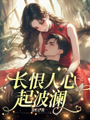 长恨人心起波澜全文免费完整版阅读_安澜耿清_长恨人心起波澜最新章节更新全集