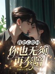 我把心收回，你也无须再奉陪全文免费完整版阅读_林轻轻,傅行舟_我把心收回，你也无须再奉陪最新章节更新全集