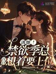 诱她！禁欲季总日日想着要上位全文免费完整版阅读_桑妩季俊铭_诱她！禁欲季总日日想着要上位最新章节更新全集